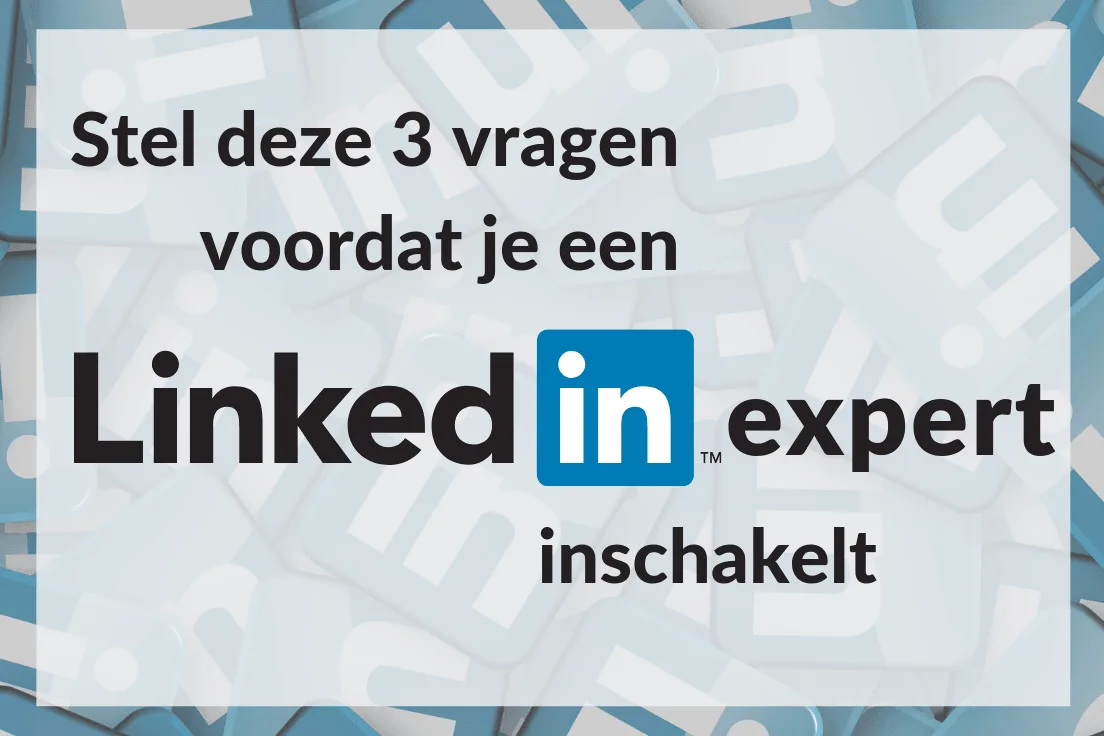 LinkedIn expert inschakelen? Stel deze 3 vragen eerst