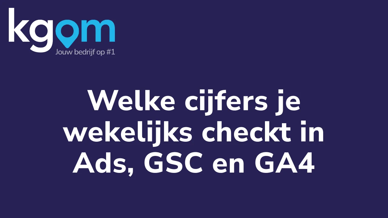 Welke cijfers je wekelijks checkt in Ads, GSC en GA4