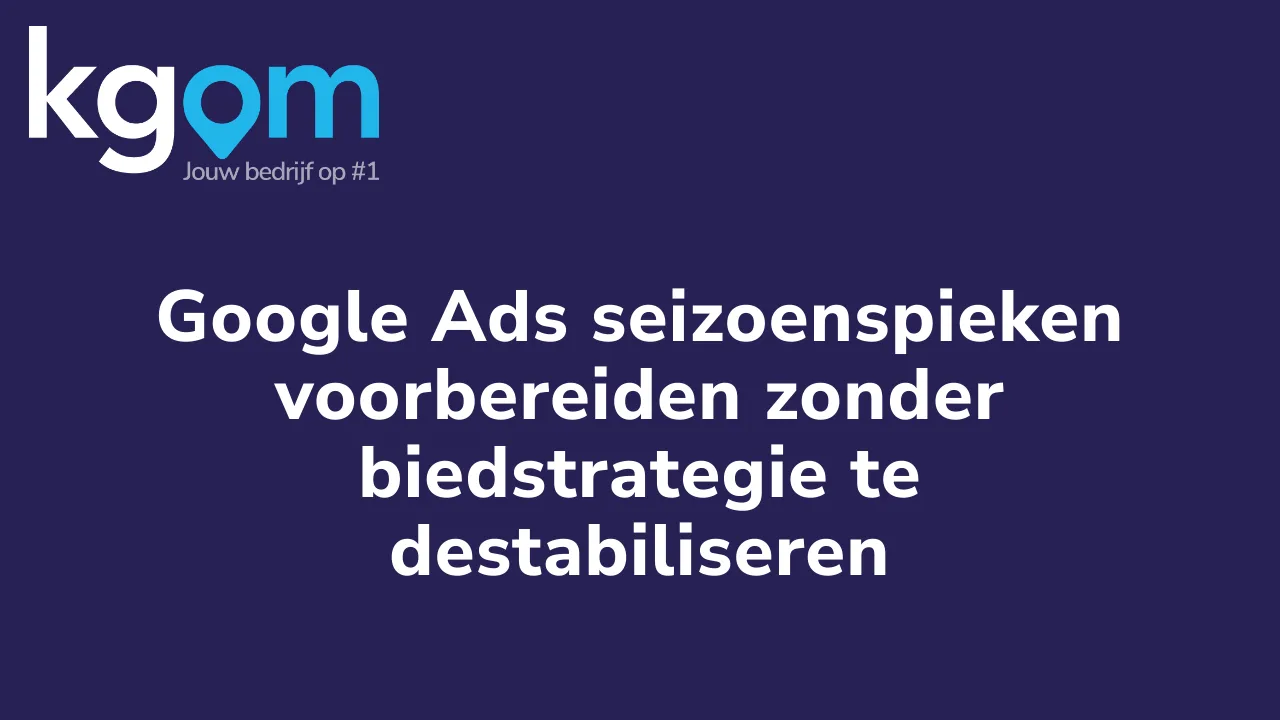 Google Ads seizoenspieken voorbereiden zonder biedstrategie te destabiliseren