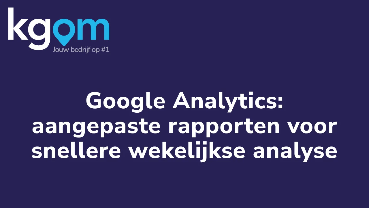 Google Analytics: aangepaste rapporten voor snellere wekelijkse analyse