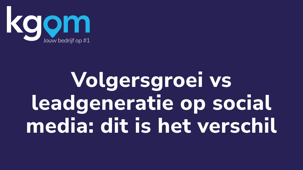 Volgersgroei vs leadgeneratie op social media: dit is het verschil